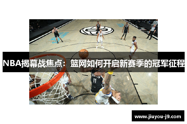 NBA揭幕战焦点：篮网如何开启新赛季的冠军征程