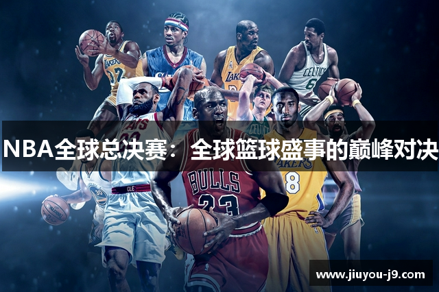 NBA全球总决赛：全球篮球盛事的巅峰对决