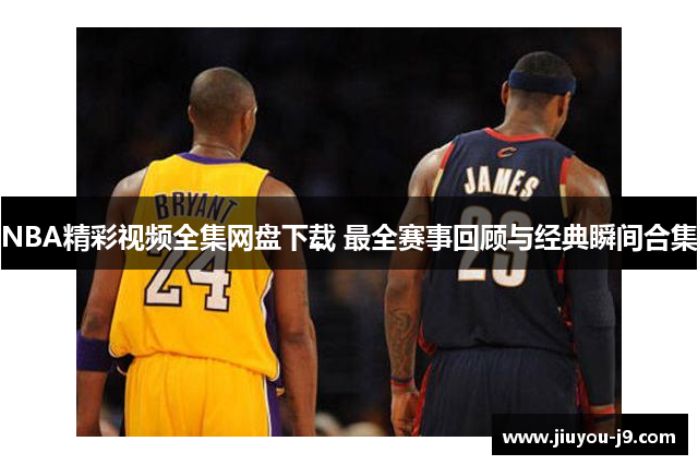 NBA精彩视频全集网盘下载 最全赛事回顾与经典瞬间合集