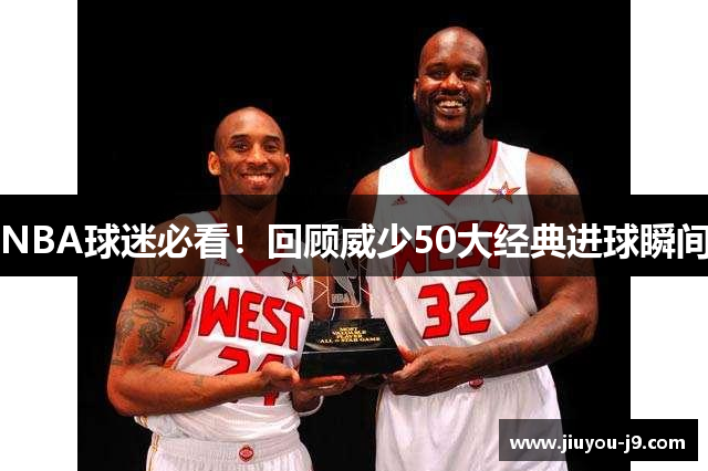 NBA球迷必看！回顾威少50大经典进球瞬间