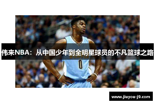 伟来NBA：从中国少年到全明星球员的不凡篮球之路