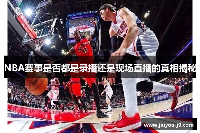 NBA赛事是否都是录播还是现场直播的真相揭秘