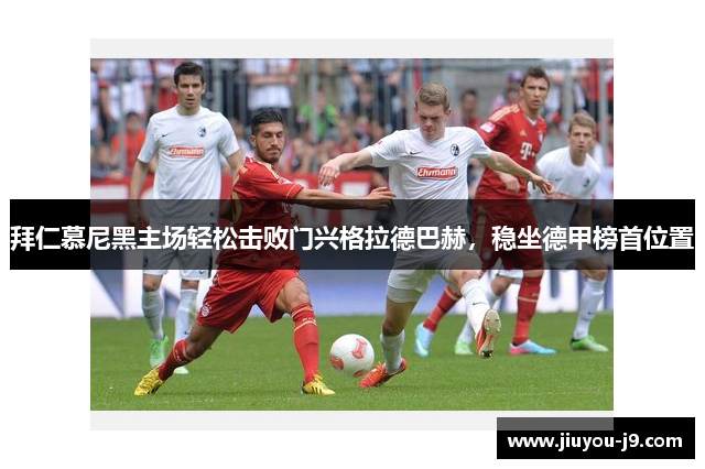 拜仁慕尼黑主场轻松击败门兴格拉德巴赫，稳坐德甲榜首位置