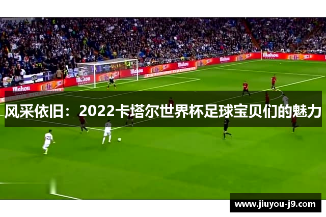 风采依旧：2022卡塔尔世界杯足球宝贝们的魅力
