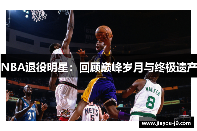 NBA退役明星：回顾巅峰岁月与终极遗产