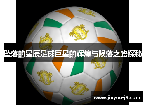 坠落的星辰足球巨星的辉煌与陨落之路探秘