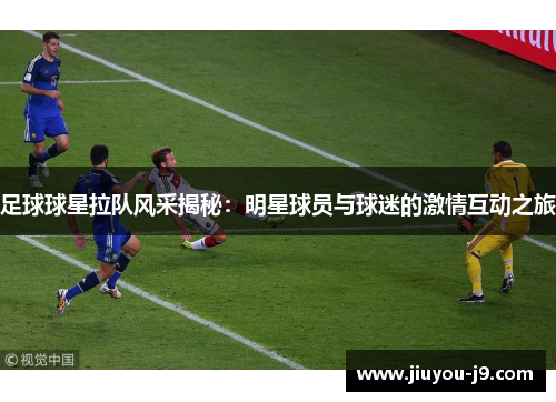 足球球星拉队风采揭秘：明星球员与球迷的激情互动之旅