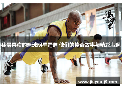 我最喜欢的篮球明星是谁 他们的传奇故事与精彩表现