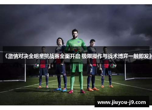 《激情对决全明星挑战赛全面开启 极限操作与战术博弈一触即发》