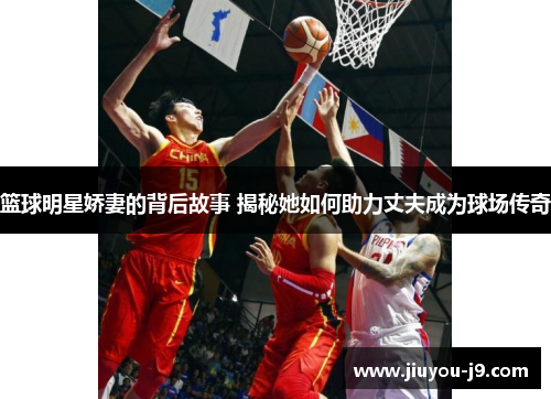 篮球明星娇妻的背后故事 揭秘她如何助力丈夫成为球场传奇