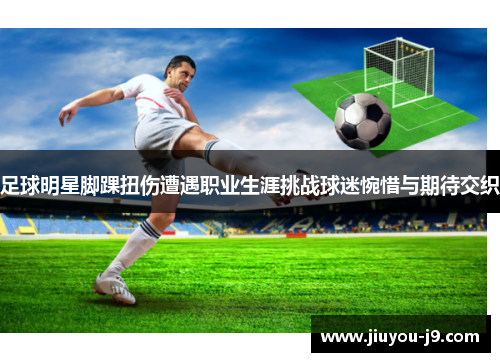 足球明星脚踝扭伤遭遇职业生涯挑战球迷惋惜与期待交织