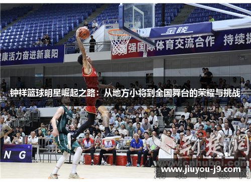 钟祥篮球明星崛起之路：从地方小将到全国舞台的荣耀与挑战