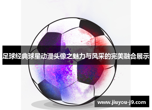 足球经典球星动漫头像之魅力与风采的完美融合展示