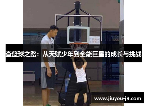 查篮球之路：从天赋少年到全能巨星的成长与挑战