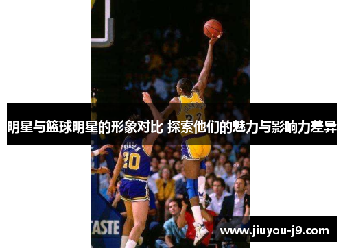 明星与篮球明星的形象对比 探索他们的魅力与影响力差异