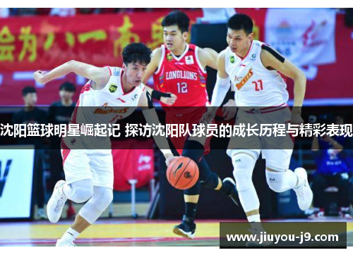 沈阳篮球明星崛起记 探访沈阳队球员的成长历程与精彩表现