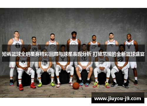 短裤篮球全明星赛精彩回顾与球星表现分析 打破常规的全新篮球盛宴